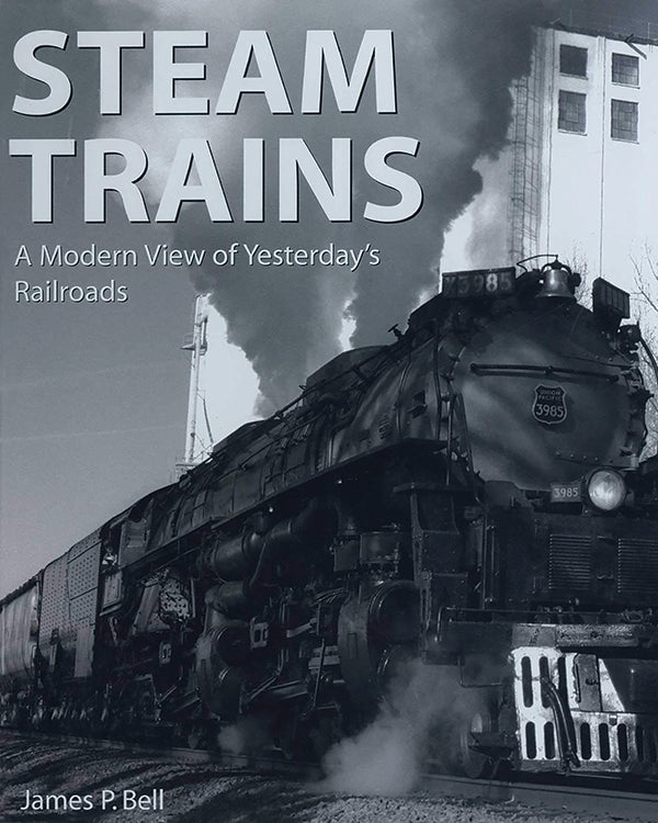 STEAM TRAINS: A MODERN VIEW OF YESTERDAY'S RAILROADS